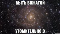 быть вожатой утомительно:d