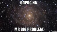 опрос на mr big problem