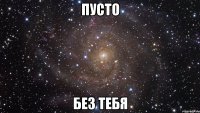 пусто без тебя