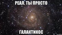 реал, ты просто галактикос