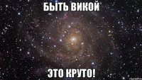 быть викой это круто!