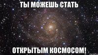 ты можешь стать открытым космосом!