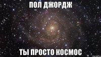 пол джордж ты просто космос