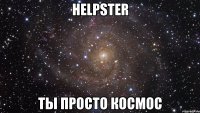 helpster ты просто космос