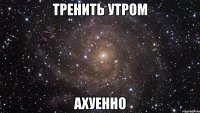 тренить утром ахуенно