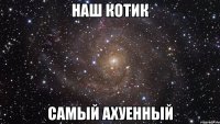 наш котик самый ахуенный