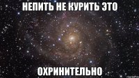 непить не курить это охринительно