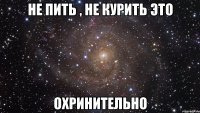 не пить , не курить это охринительно