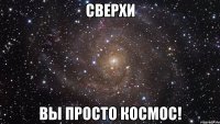 сверхи вы просто космос!