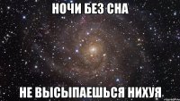 ночи без сна не высыпаешься нихуя