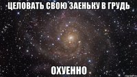 целовать свою заеньку в грудь охуенно