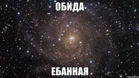 обида ебанная