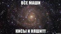 все маши кисы и няши!!!