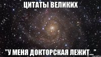 цитаты великих "у меня докторская лежит..."