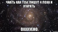 чиать как тебе пишут 4 лоха и угарать охххуено