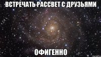 встречать рассвет с друзьями офигенно