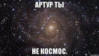 артур ты не космос.