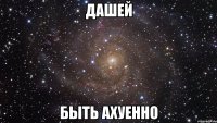 дашей быть ахуенно