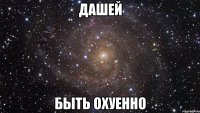 дашей быть охуенно