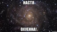 настя охуенна!