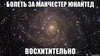 болеть за манчестер юнайтед восхитительно