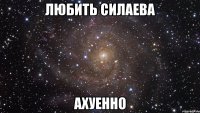 любить силаева ахуенно