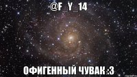 @f_y_14 офигенный чувак :3