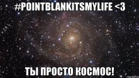 #pointblankitsmylife <3 ты просто космос!