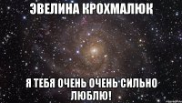 эвелина крохмалюк я тебя очень очень сильно люблю!