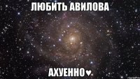 любить авилова ахуенно♥