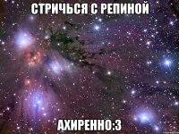 стричься с репиной ахиренно:3