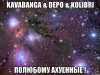 kavabanga & depo & kolibri полюбому ахуенные !