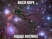 вася каре ащще космос