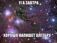 11 а завтра хорошо напишет алгебру ^ ^