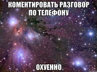 коментировать разговор по телефону охуенно