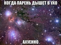 когда парень дышет в ухо ахуенно