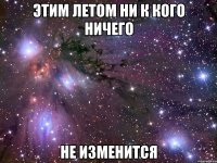 этим летом ни к кого ничего не изменится