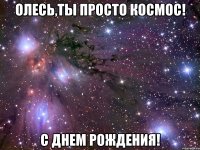 олесь,ты просто космос! с днем рождения!