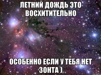 летний дождь это восхитительно особенно если у тебя нет зонта )