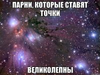 парни, которые ставят точки великолепны