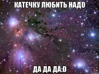 катечку любить надо да да да:d