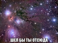  шел бы ты отсюда