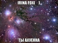 irina fox(✔), ты ахуенна