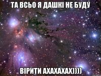 та всьо я дашкі не буду вірити ахахахах))))