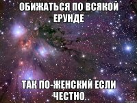 обижаться по всякой ерунде так по-женский если честно