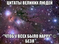 цитаты великих людей "чтоб у всех было happy" © безя