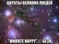 цитаты великих людей "живите happy" © безя