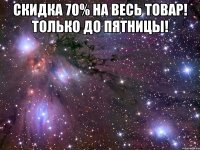 скидка 70% на весь товар! только до пятницы! 