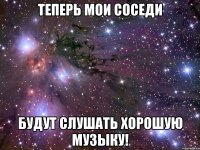 теперь мои соседи будут слушать хорошую музыку!