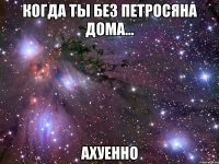 когда ты без петросяна дома... ахуенно